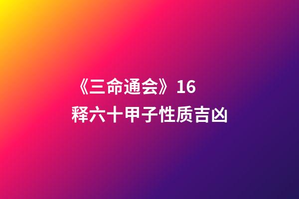《三命通会》1.6 释六十甲子性质吉凶
